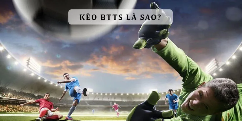 Kèo BTTS: Hiểu đúng và cách chơi kèo hiệu quả